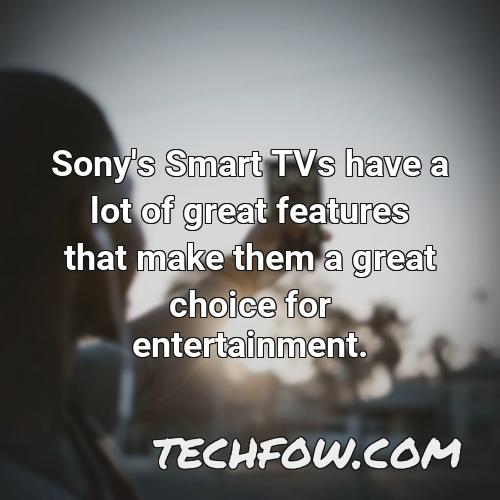 sony s smart tvs have a lot of great features that make them a great choice for entertainment
