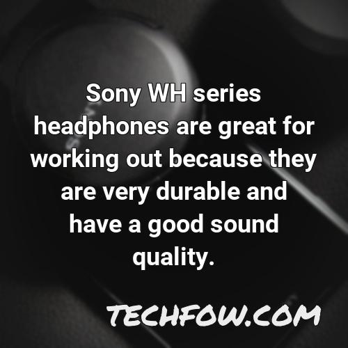 sony wh series headphones are great for working out because they are very durable and have a good sound quality