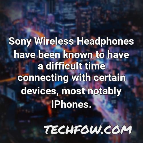 sony wireless headphones have been known to have a difficult time connecting with certain devices most notably iphones