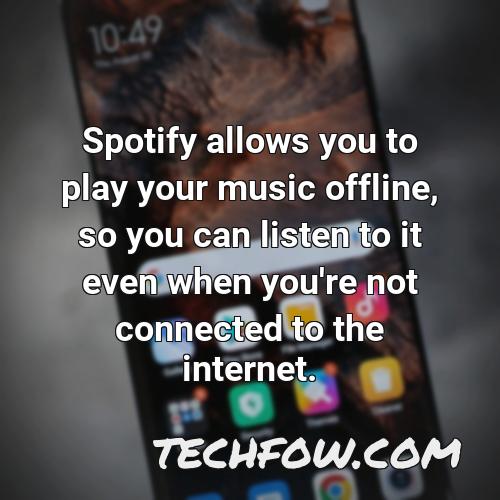 spotify allows you to play your music offline so you can listen to it even when you re not connected to the internet