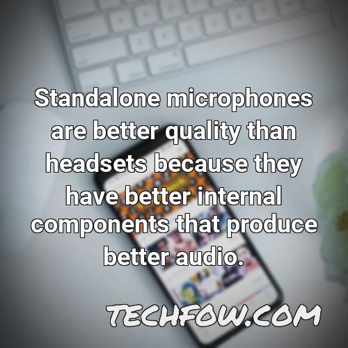 standalone microphones are better quality than headsets because they have better internal components that produce better audio