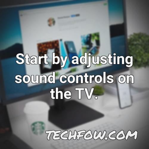 start by adjusting sound controls on the tv 1