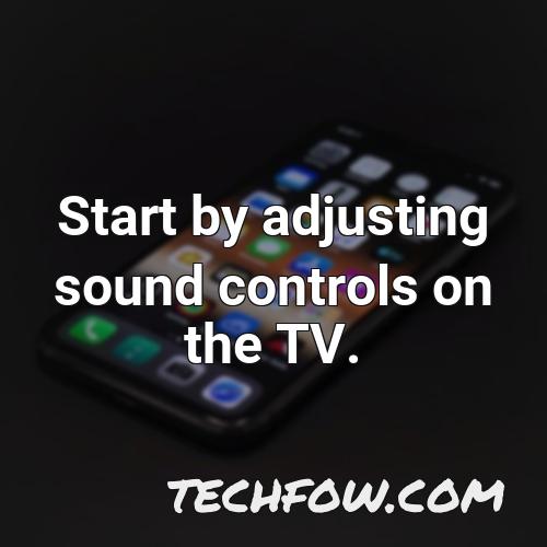 start by adjusting sound controls on the tv