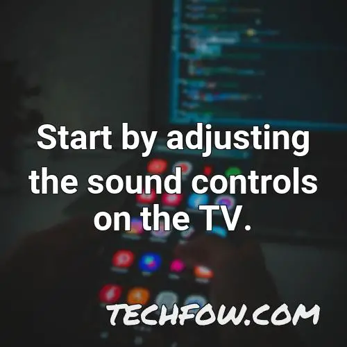 start by adjusting the sound controls on the tv