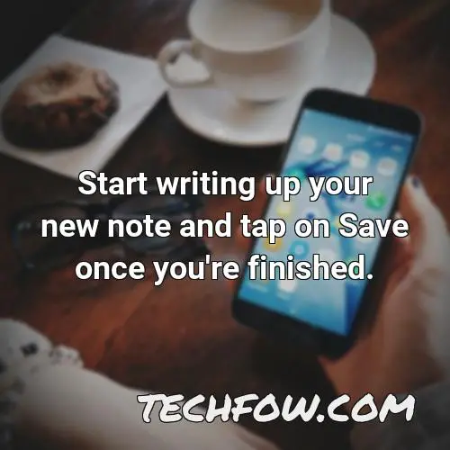 start writing up your new note and tap on save once you re finished