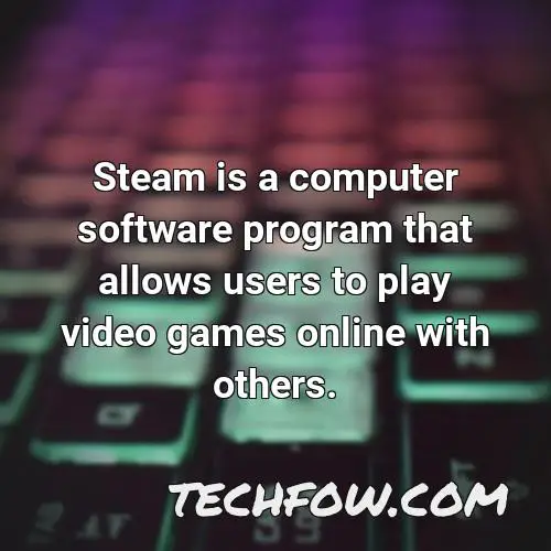 steam is a computer software program that allows users to play video games online with others