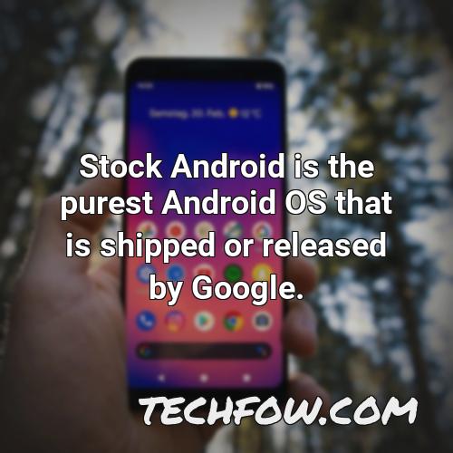 stock android is the purest android os that is shipped or released by google