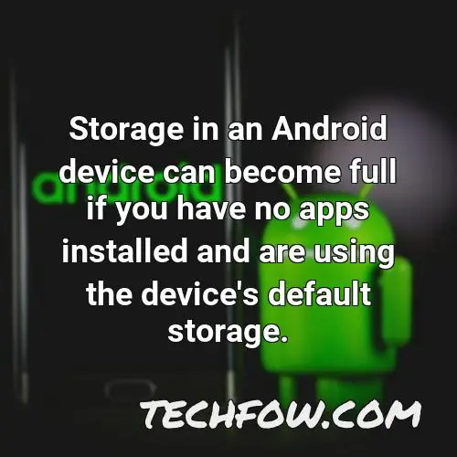 storage in an android device can become full if you have no apps installed and are using the device s default storage