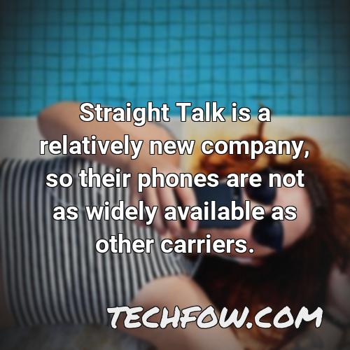 straight talk is a relatively new company so their phones are not as widely available as other carriers