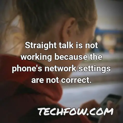 straight talk is not working because the phone s network settings are not correct