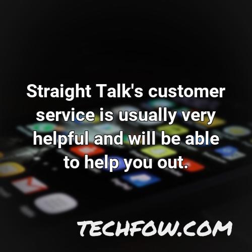 straight talk s customer service is usually very helpful and will be able to help you out