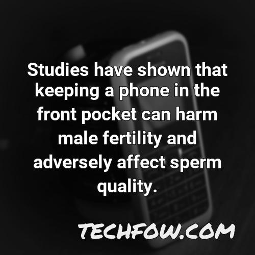 studies have shown that keeping a phone in the front pocket can harm male fertility and adversely affect sperm quality