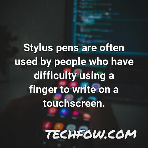 stylus pens are often used by people who have difficulty using a finger to write on a touchscreen