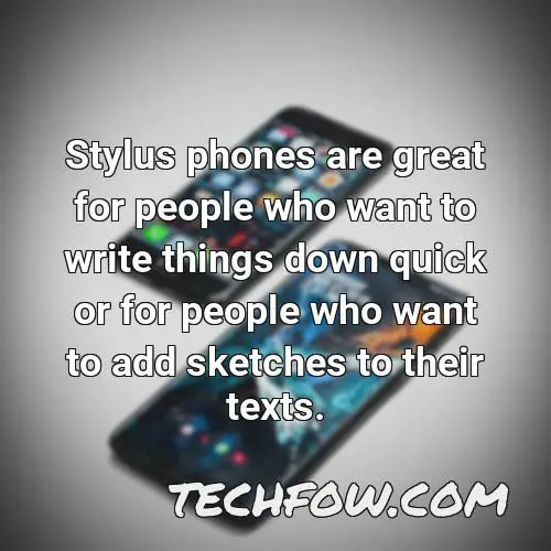 stylus phones are great for people who want to write things down quick or for people who want to add sketches to their
