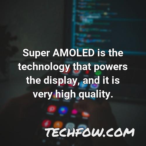 super amoled is the technology that powers the display and it is very high quality