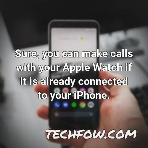 sure you can make calls with your apple watch if it is already connected to your iphone