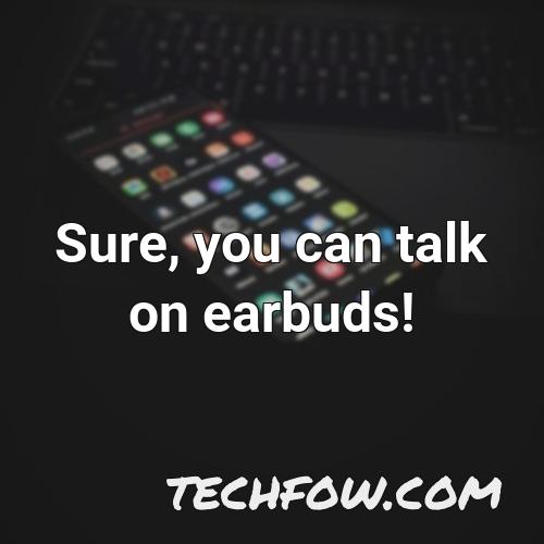 sure you can talk on earbuds