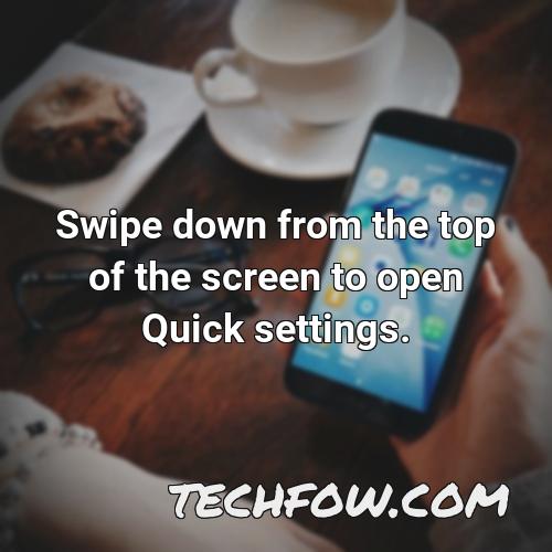 swipe down from the top of the screen to open quick settings