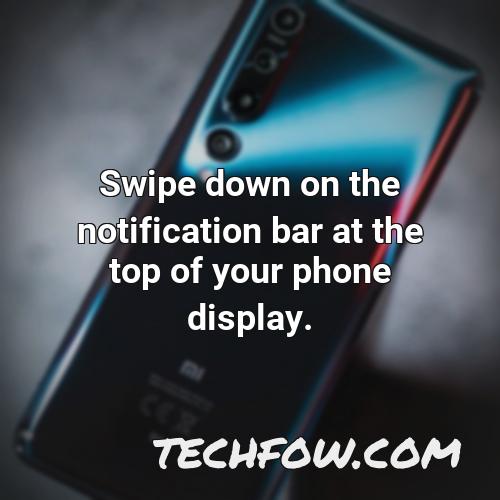 swipe down on the notification bar at the top of your phone display