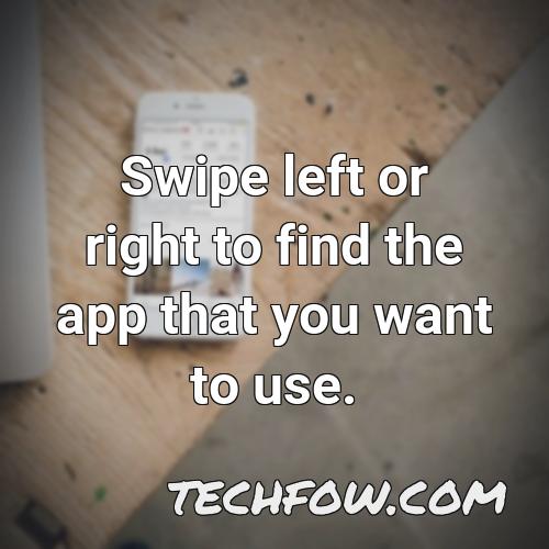 swipe left or right to find the app that you want to use