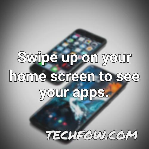 swipe up on your home screen to see your apps 1