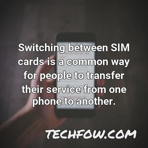 switching between sim cards is a common way for people to transfer their service from one phone to another