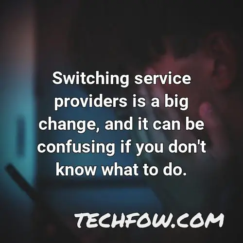 switching service providers is a big change and it can be confusing if you don t know what to do