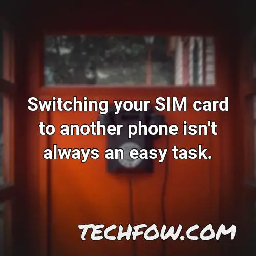 switching your sim card to another phone isn t always an easy task