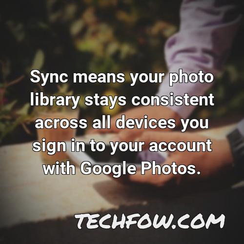 sync means your photo library stays consistent across all devices you sign in to your account with google photos
