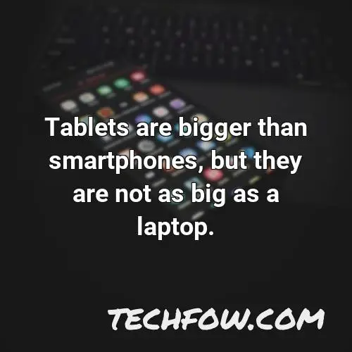 tablets are bigger than smartphones but they are not as big as a laptop