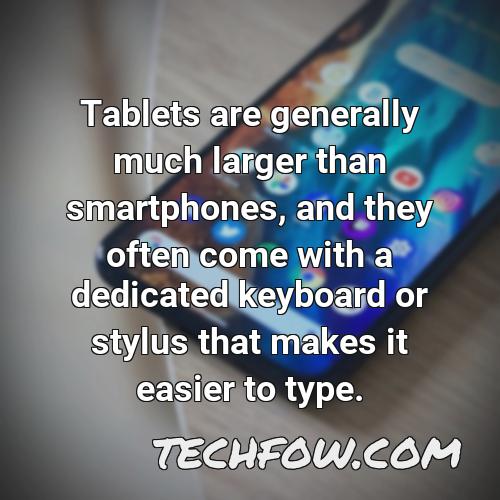 tablets are generally much larger than smartphones and they often come with a dedicated keyboard or stylus that makes it easier to type