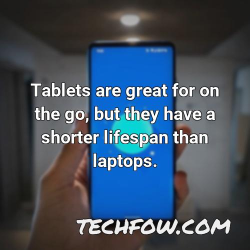 tablets are great for on the go but they have a shorter lifespan than laptops