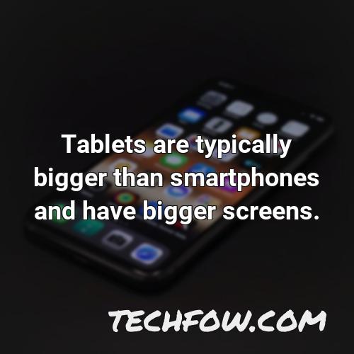 tablets are typically bigger than smartphones and have bigger screens
