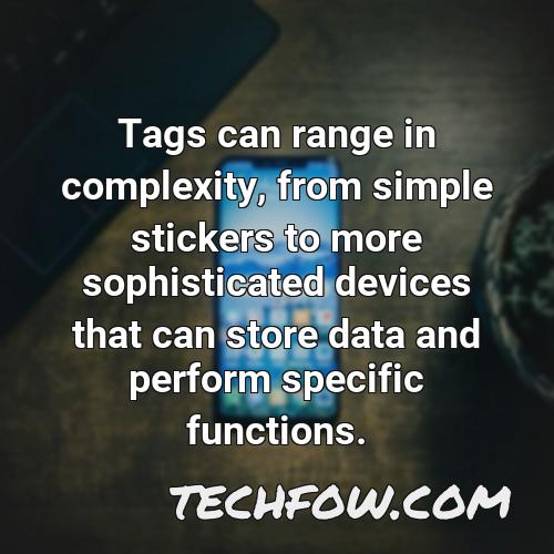 tags can range in complexity from simple stickers to more sophisticated devices that can store data and perform specific functions