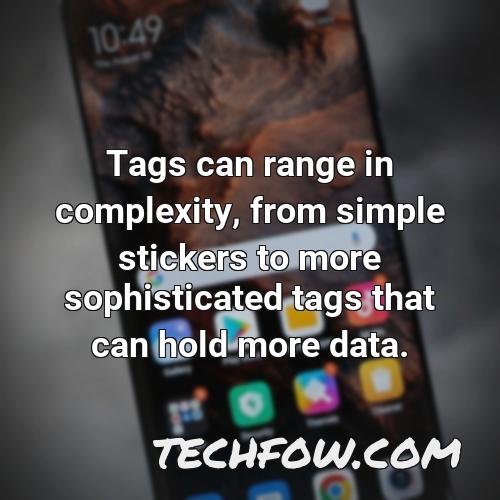 tags can range in complexity from simple stickers to more sophisticated tags that can hold more data