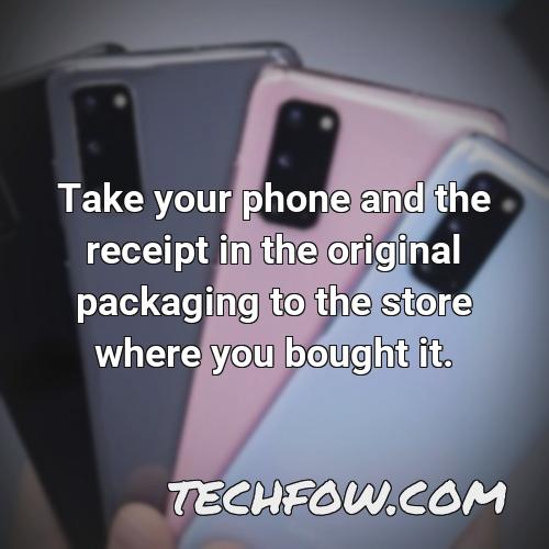 take your phone and the receipt in the original packaging to the store where you bought it