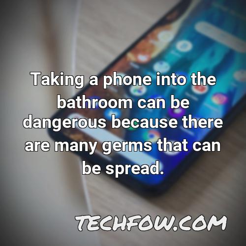taking a phone into the bathroom can be dangerous because there are many germs that can be spread