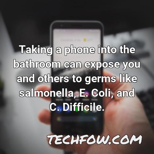 taking a phone into the bathroom can expose you and others to germs like salmonella e coli and c difficile