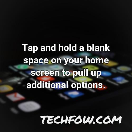 tap and hold a blank space on your home screen to pull up additional options