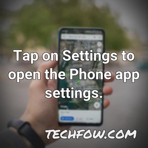 tap on settings to open the phone app settings