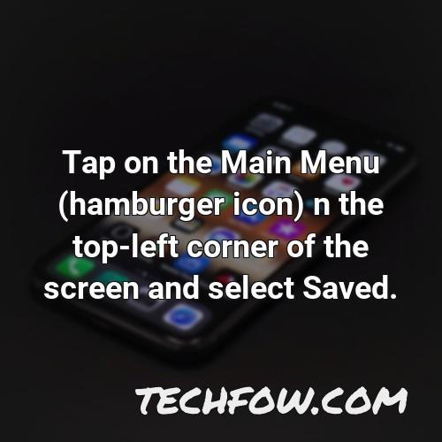 tap on the main menu hamburger icon n the top left corner of the screen and select saved