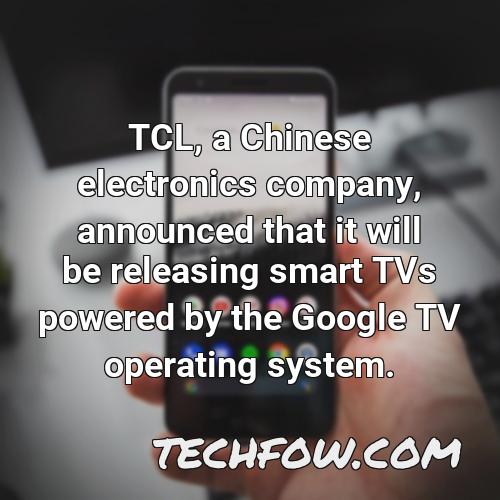 tcl a chinese electronics company announced that it will be releasing smart tvs powered by the google tv operating system