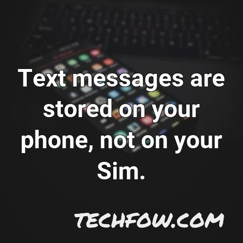 text messages are stored on your phone not on your sim