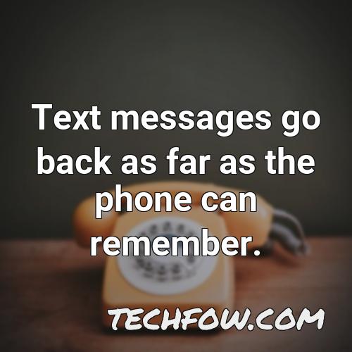 text messages go back as far as the phone can remember