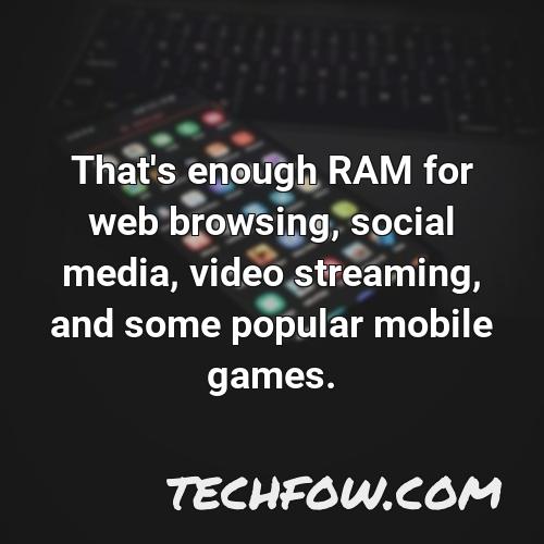 that s enough ram for web browsing social media video streaming and some popular mobile games 2