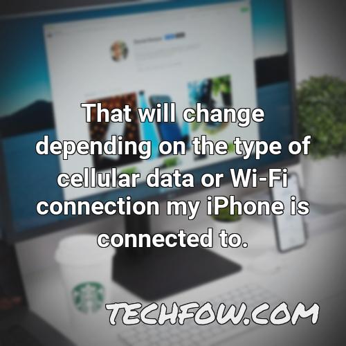 that will change depending on the type of cellular data or wi fi connection my iphone is connected to