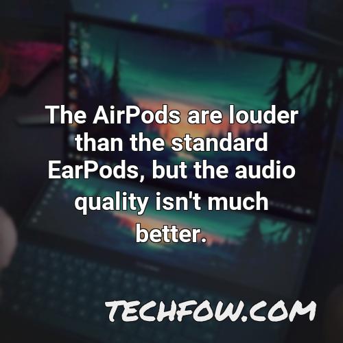 the airpods are louder than the standard earpods but the audio quality isn t much better