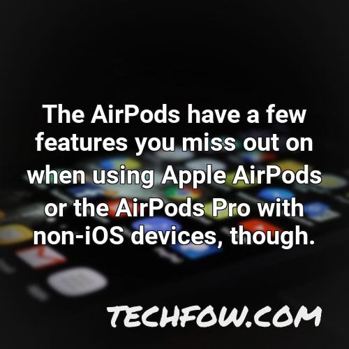 the airpods have a few features you miss out on when using apple airpods or the airpods pro with non ios devices though