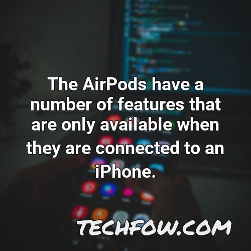 the airpods have a number of features that are only available when they are connected to an iphone