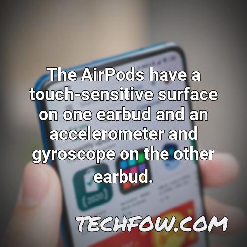 the airpods have a touch sensitive surface on one earbud and an accelerometer and gyroscope on the other earbud